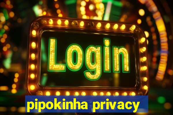 pipokinha privacy